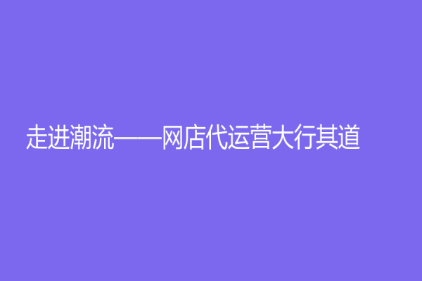 走進潮流——網(wǎng)店代運營大行其道